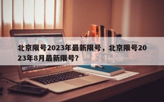 北京限号2023年最新限号，北京限号2023年8月最新限号？