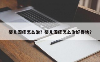 婴儿湿疹怎么治？婴儿湿疹怎么治好得快？