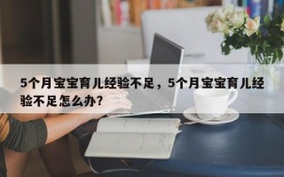 5个月宝宝育儿经验不足，5个月宝宝育儿经验不足怎么办？