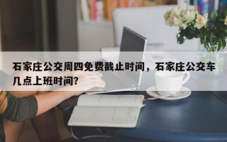 石家庄公交周四免费截止时间，石家庄公交车几点上班时间？