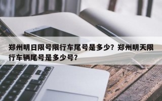 郑州明日限号限行车尾号是多少？郑州明天限行车辆尾号是多少号？