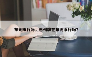 东莞限行吗，惠州牌在东莞限行吗？