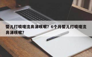 婴儿打喷嚏流鼻涕咳嗽？6个月婴儿打喷嚏流鼻涕咳嗽？