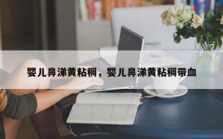 婴儿鼻涕黄粘稠，婴儿鼻涕黄粘稠带血