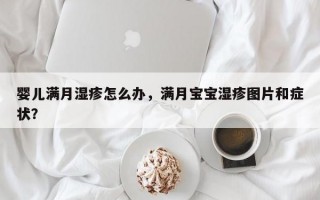 婴儿满月湿疹怎么办，满月宝宝湿疹图片和症状？