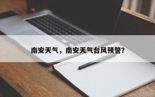 南安天气，南安天气台风预警？