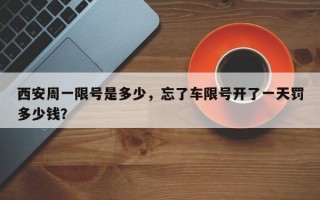 西安周一限号是多少，忘了车限号开了一天罚多少钱？