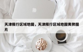 天津限行区域地图，天津限行区域地图黄牌图片