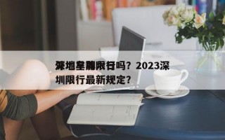 深圳星期六日
外地车牌限行吗？2023深圳限行最新规定？