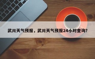 武川天气预报，武川天气预报24小时查询？