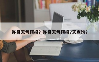 许昌天气预报？许昌天气预报7天查询？