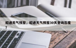 昭通天气预报，昭通天气预报30天查询百度？