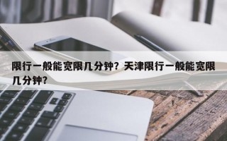 限行一般能宽限几分钟？天津限行一般能宽限几分钟？