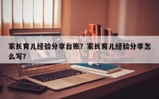 家长育儿经验分享台账？家长育儿经验分享怎么写？