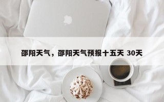 邵阳天气，邵阳天气预报十五天 30天