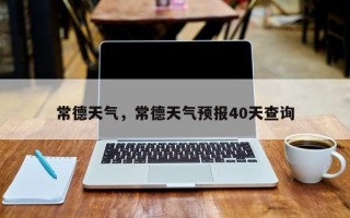 常德天气，常德天气预报40天查询