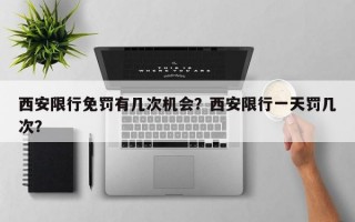 西安限行免罚有几次机会？西安限行一天罚几次？