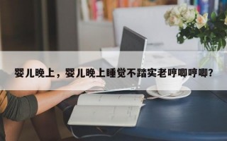 婴儿晚上，婴儿晚上睡觉不踏实老哼唧哼唧？