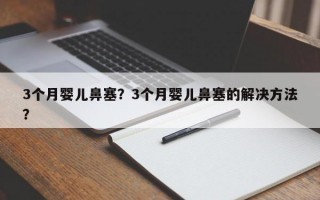 3个月婴儿鼻塞？3个月婴儿鼻塞的解决方法？