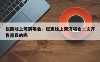 张惠妹上海演唱会，张惠妹上海演唱会二次开售是真的吗