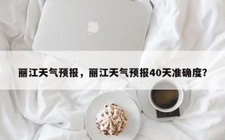 丽江天气预报，丽江天气预报40天准确度？