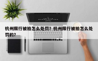 杭州限行被拍怎么处罚？杭州限行被拍怎么处罚的？