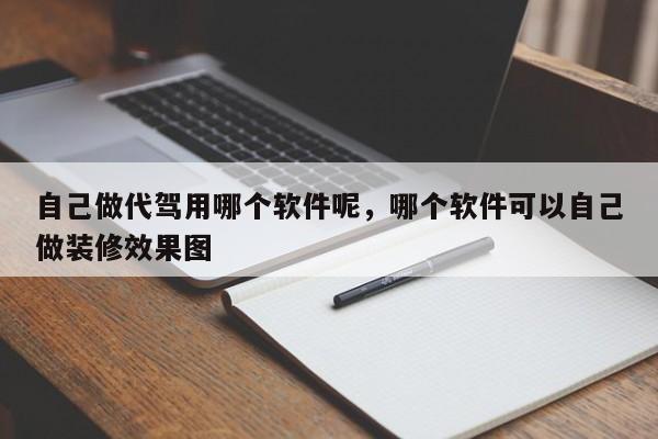 自己做代驾用哪个软件呢，哪个软件可以自己做装修效果图-第1张图片-云一亦百科