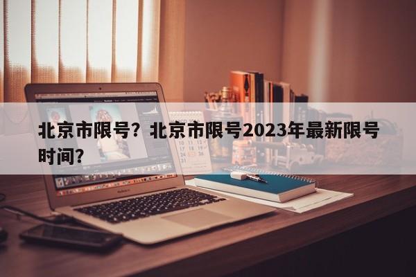 北京市限号？北京市限号2023年最新限号时间？-第1张图片-云一亦百科