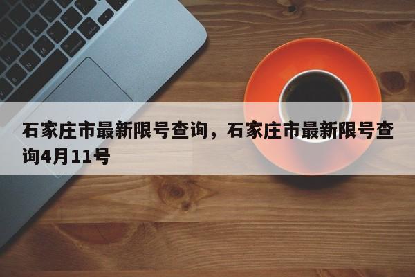 石家庄市最新限号查询，石家庄市最新限号查询4月11号-第1张图片-云一亦百科