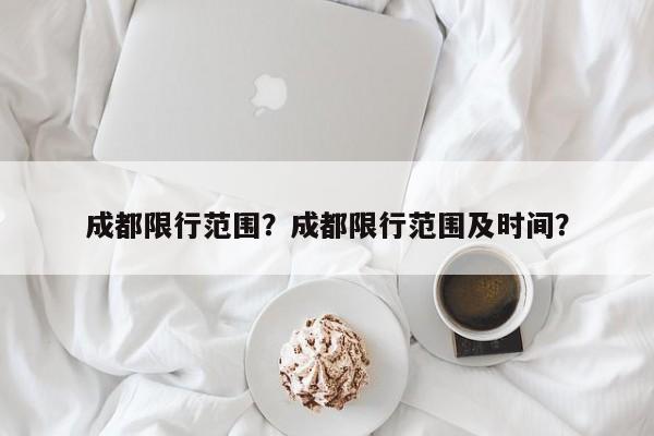 成都限行范围？成都限行范围及时间？-第1张图片-云一亦百科