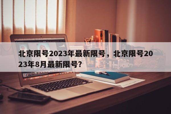 北京限号2023年最新限号，北京限号2023年8月最新限号？-第1张图片-云一亦百科