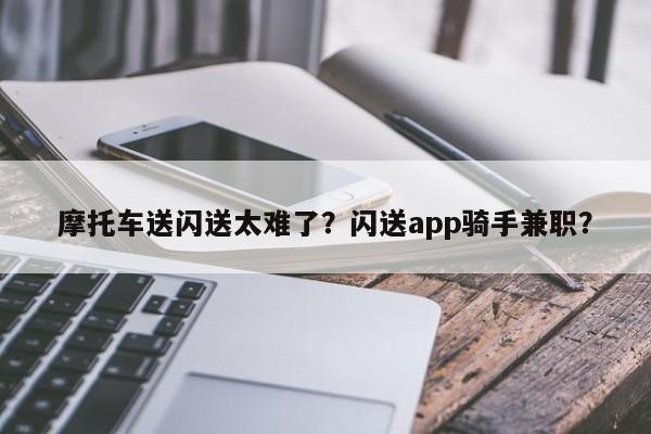 摩托车送闪送太难了？闪送app骑手兼职？-第1张图片-云一亦百科