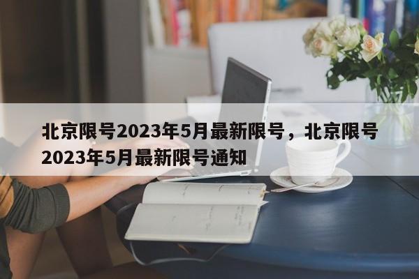 北京限号2023年5月最新限号，北京限号2023年5月最新限号通知-第1张图片-云一亦百科