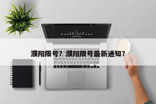 濮阳限号？濮阳限号最新通知？-第1张图片-云一亦百科