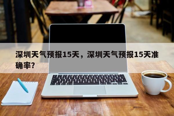 深圳天气预报15天，深圳天气预报15天准确率？-第1张图片-云一亦百科