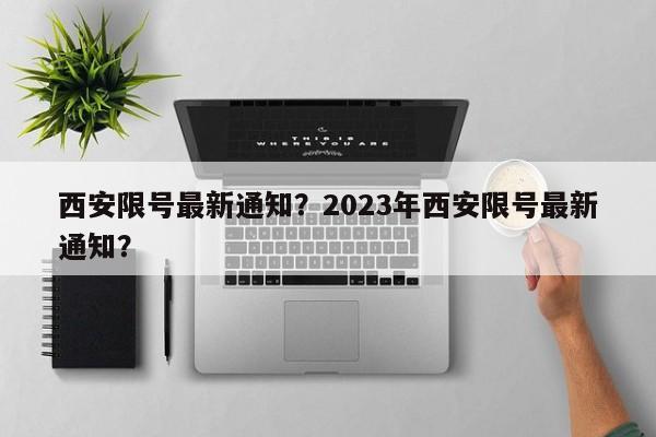 西安限号最新通知？2023年西安限号最新通知？-第1张图片-云一亦百科