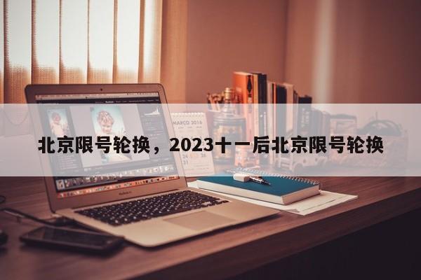 北京限号轮换，2023十一后北京限号轮换-第1张图片-云一亦百科