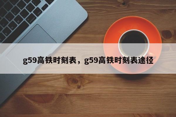 g59高铁时刻表，g59高铁时刻表途径-第1张图片-云一亦百科