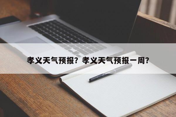 孝义天气预报？孝义天气预报一周？-第1张图片-云一亦百科