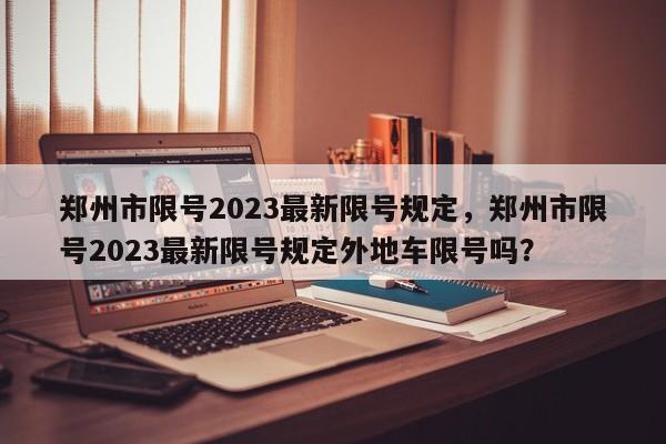 郑州市限号2023最新限号规定，郑州市限号2023最新限号规定外地车限号吗？-第1张图片-云一亦百科