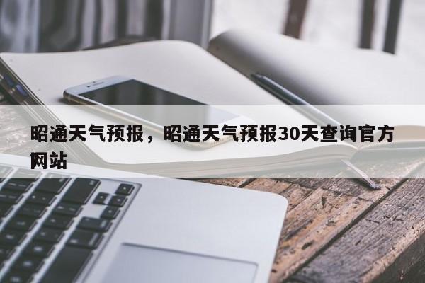 昭通天气预报，昭通天气预报30天查询官方网站
？-第1张图片-云一亦百科