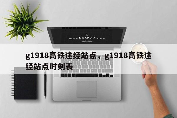 g1918高铁途经站点，g1918高铁途经站点时刻表-第1张图片-云一亦百科