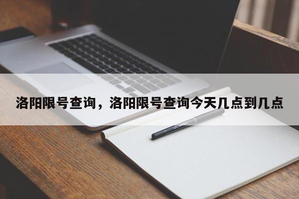 洛阳限号查询，洛阳限号查询今天几点到几点-第1张图片-云一亦百科