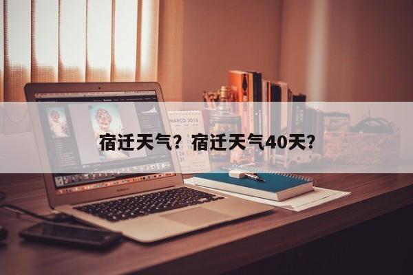 宿迁天气？宿迁天气40天？-第1张图片-云一亦百科