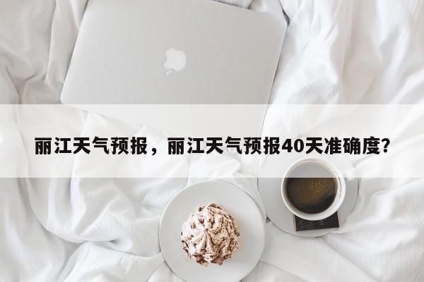 丽江天气预报，丽江天气预报40天准确度？-第1张图片-云一亦百科