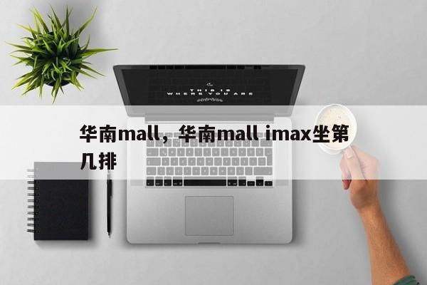 华南mall，华南mall imax坐第几排-第1张图片-云一亦百科